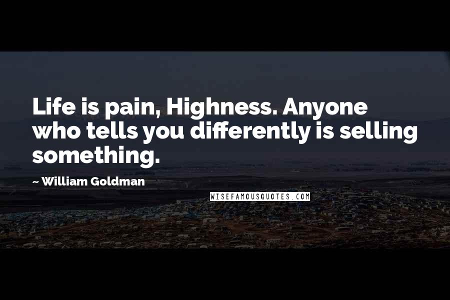 William Goldman Quotes: Life is pain, Highness. Anyone who tells you differently is selling something.