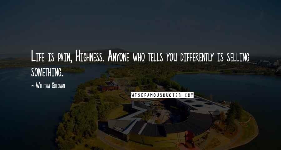 William Goldman Quotes: Life is pain, Highness. Anyone who tells you differently is selling something.