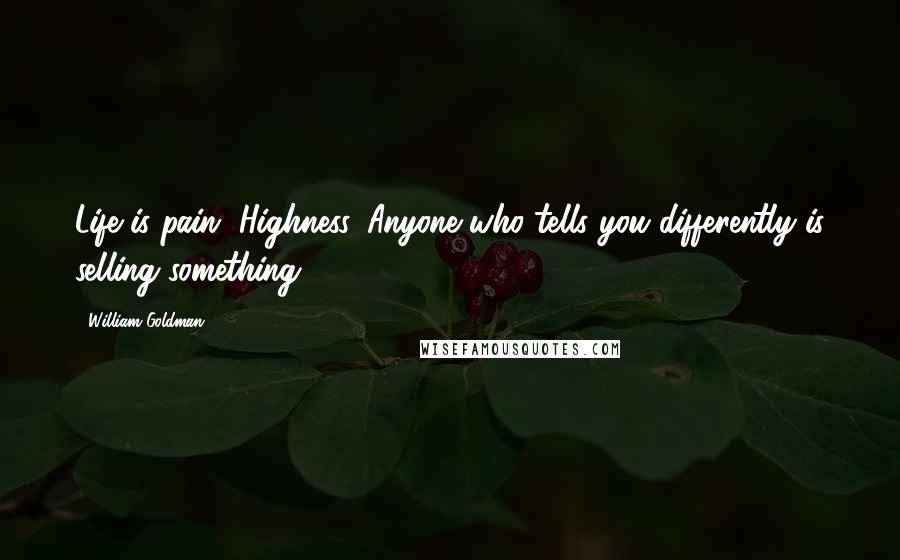 William Goldman Quotes: Life is pain, Highness. Anyone who tells you differently is selling something.