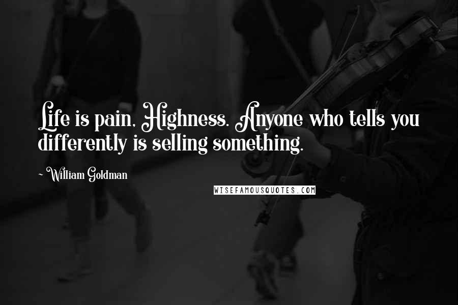 William Goldman Quotes: Life is pain, Highness. Anyone who tells you differently is selling something.
