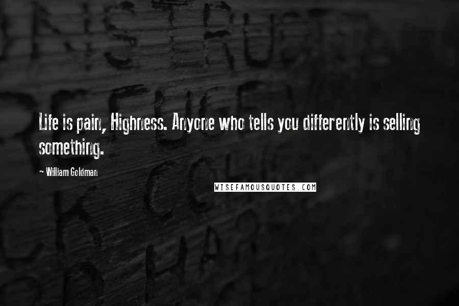 William Goldman Quotes: Life is pain, Highness. Anyone who tells you differently is selling something.