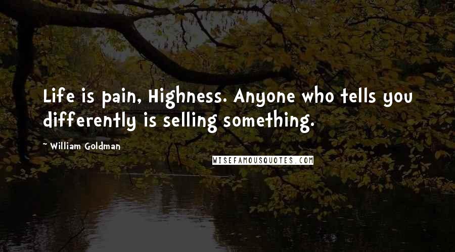 William Goldman Quotes: Life is pain, Highness. Anyone who tells you differently is selling something.
