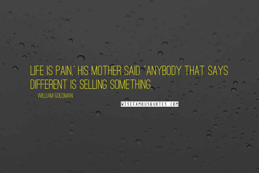 William Goldman Quotes: Life is pain," his mother said. "Anybody that says different is selling something.