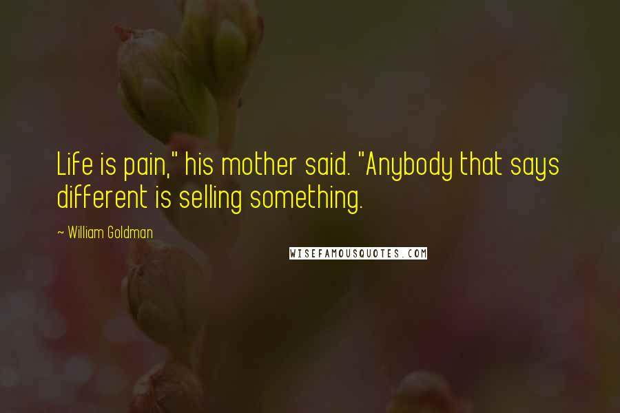 William Goldman Quotes: Life is pain," his mother said. "Anybody that says different is selling something.