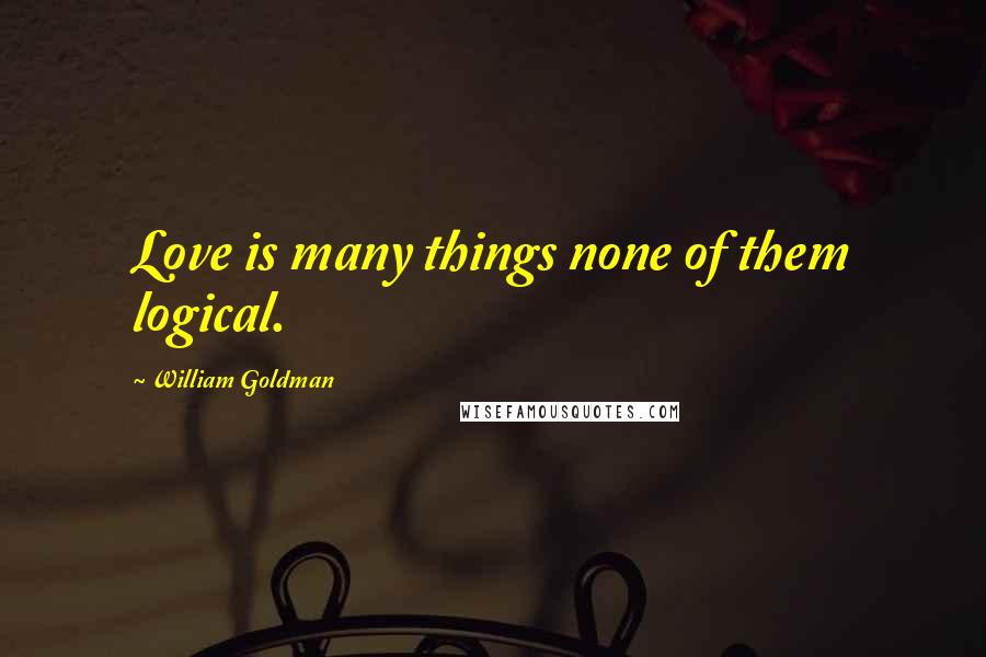 William Goldman Quotes: Love is many things none of them logical.