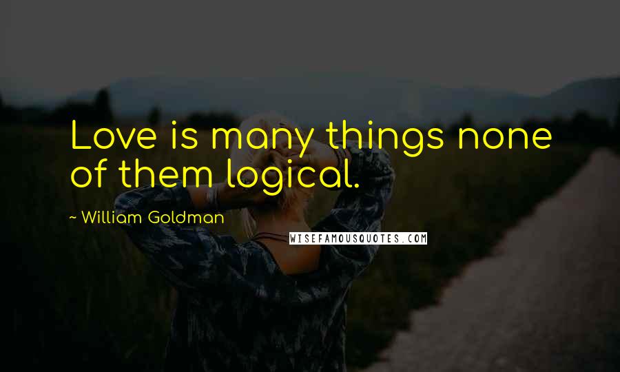 William Goldman Quotes: Love is many things none of them logical.