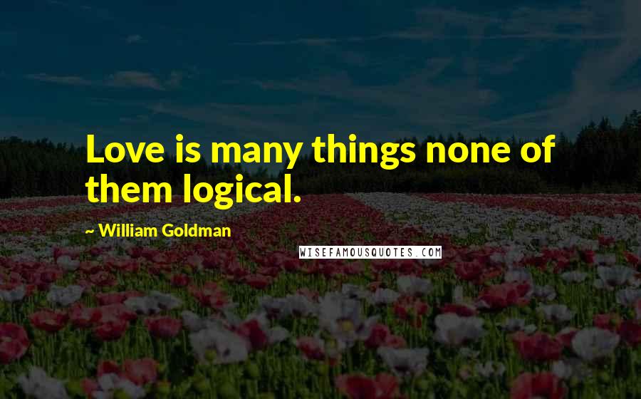 William Goldman Quotes: Love is many things none of them logical.