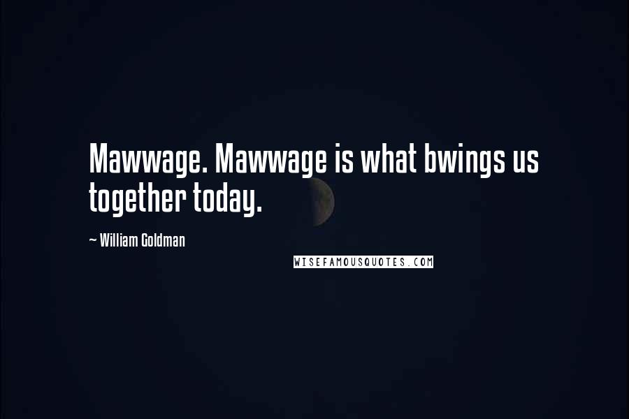 William Goldman Quotes: Mawwage. Mawwage is what bwings us together today.
