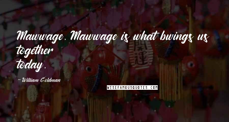 William Goldman Quotes: Mawwage. Mawwage is what bwings us together today.