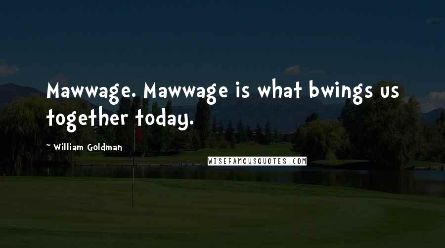 William Goldman Quotes: Mawwage. Mawwage is what bwings us together today.