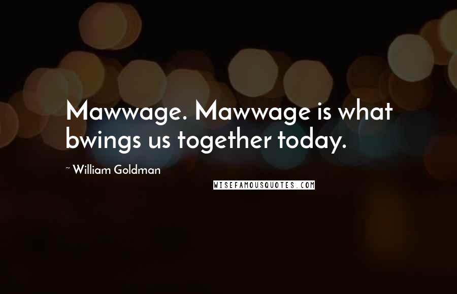 William Goldman Quotes: Mawwage. Mawwage is what bwings us together today.