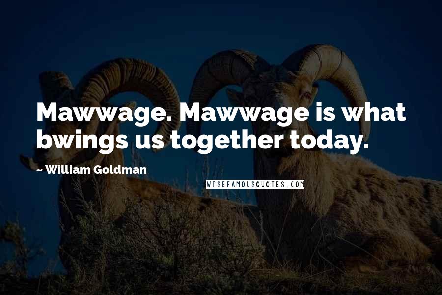 William Goldman Quotes: Mawwage. Mawwage is what bwings us together today.