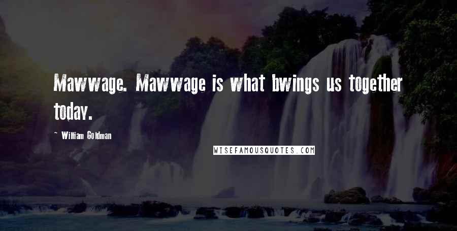 William Goldman Quotes: Mawwage. Mawwage is what bwings us together today.