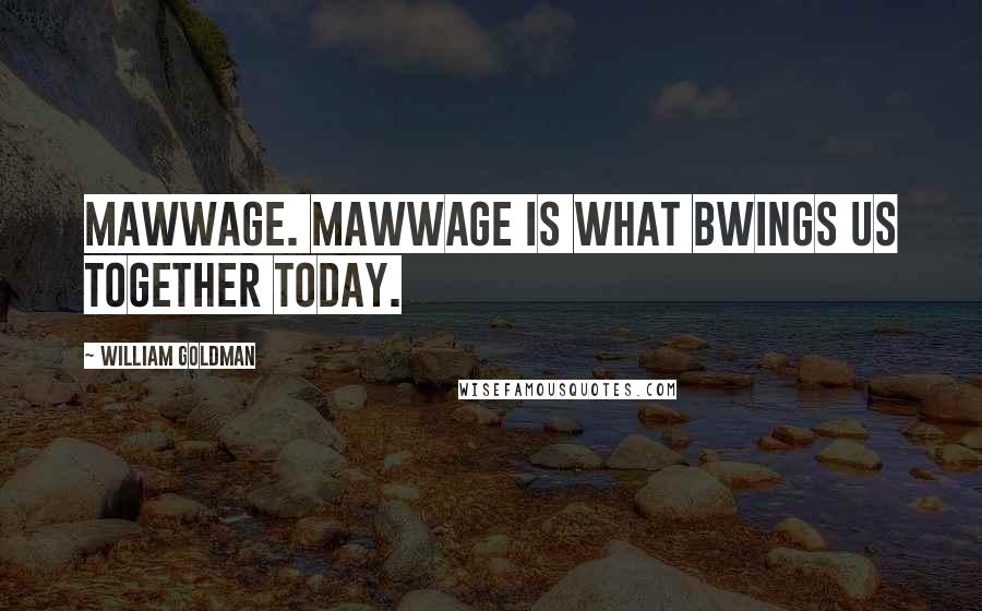 William Goldman Quotes: Mawwage. Mawwage is what bwings us together today.