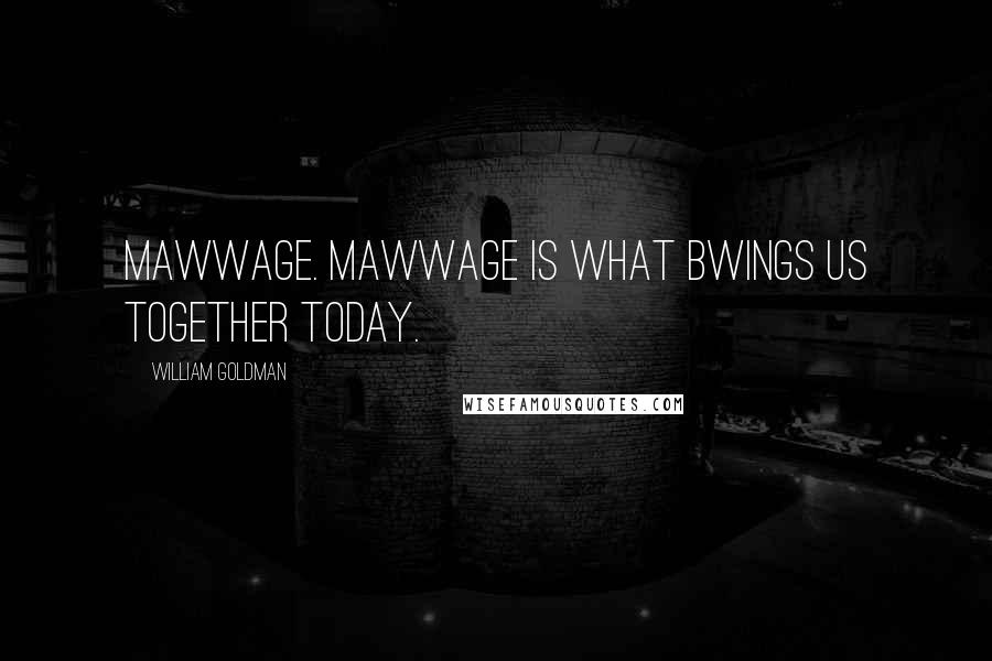 William Goldman Quotes: Mawwage. Mawwage is what bwings us together today.