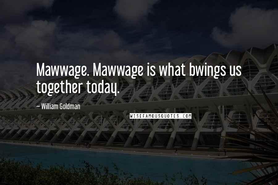 William Goldman Quotes: Mawwage. Mawwage is what bwings us together today.