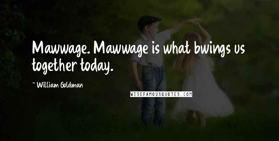 William Goldman Quotes: Mawwage. Mawwage is what bwings us together today.