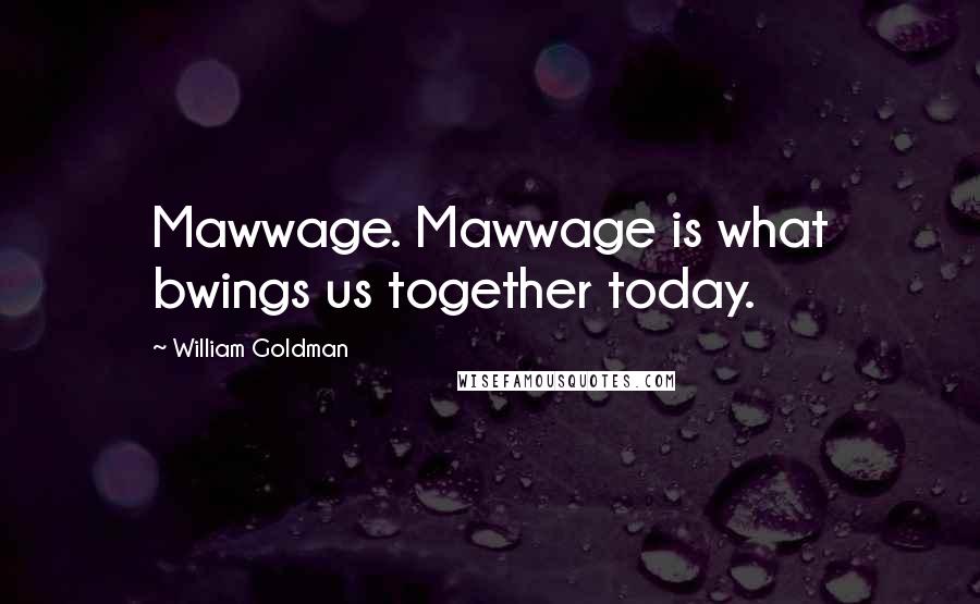 William Goldman Quotes: Mawwage. Mawwage is what bwings us together today.