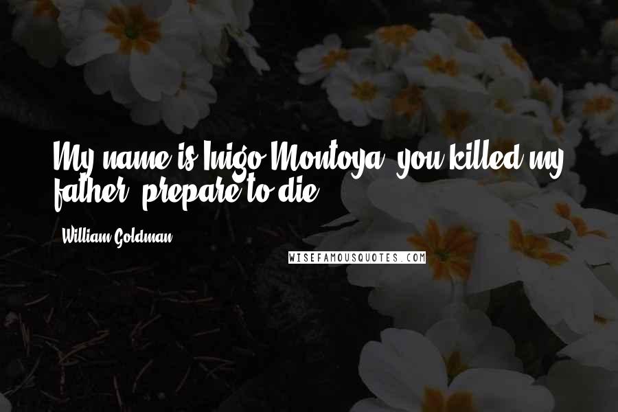 William Goldman Quotes: My name is Inigo Montoya, you killed my father, prepare to die!