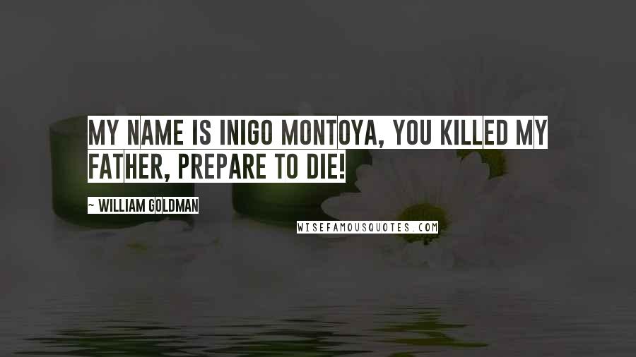 William Goldman Quotes: My name is Inigo Montoya, you killed my father, prepare to die!