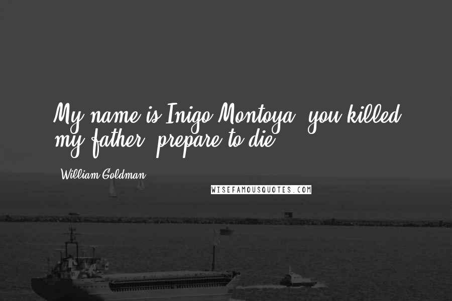 William Goldman Quotes: My name is Inigo Montoya, you killed my father, prepare to die!