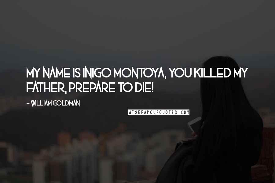William Goldman Quotes: My name is Inigo Montoya, you killed my father, prepare to die!