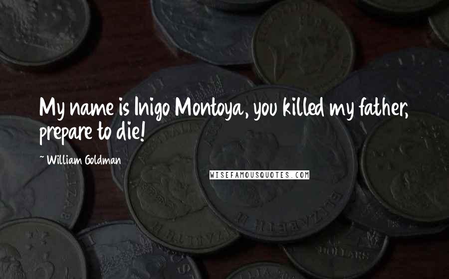 William Goldman Quotes: My name is Inigo Montoya, you killed my father, prepare to die!