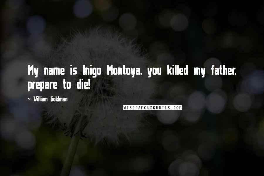William Goldman Quotes: My name is Inigo Montoya, you killed my father, prepare to die!