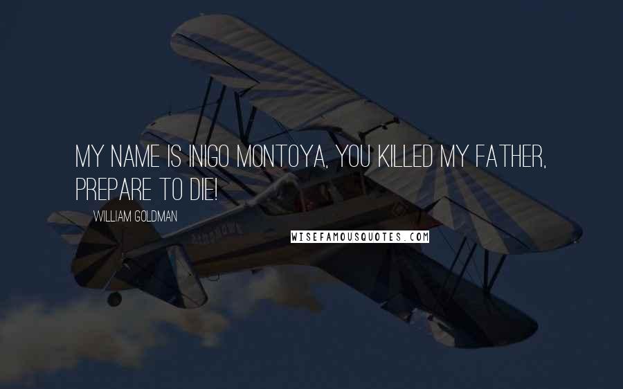 William Goldman Quotes: My name is Inigo Montoya, you killed my father, prepare to die!