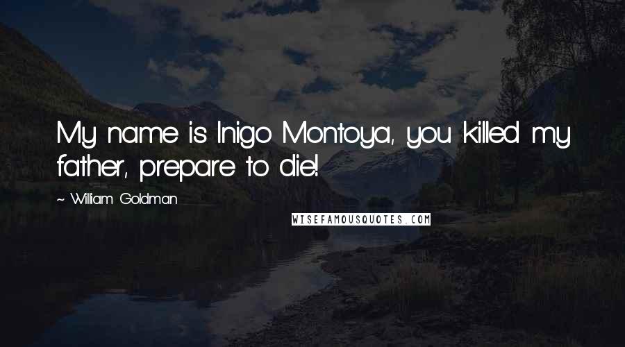 William Goldman Quotes: My name is Inigo Montoya, you killed my father, prepare to die!
