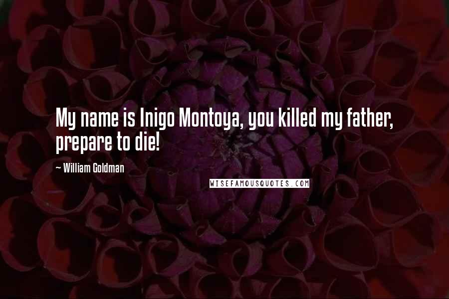 William Goldman Quotes: My name is Inigo Montoya, you killed my father, prepare to die!