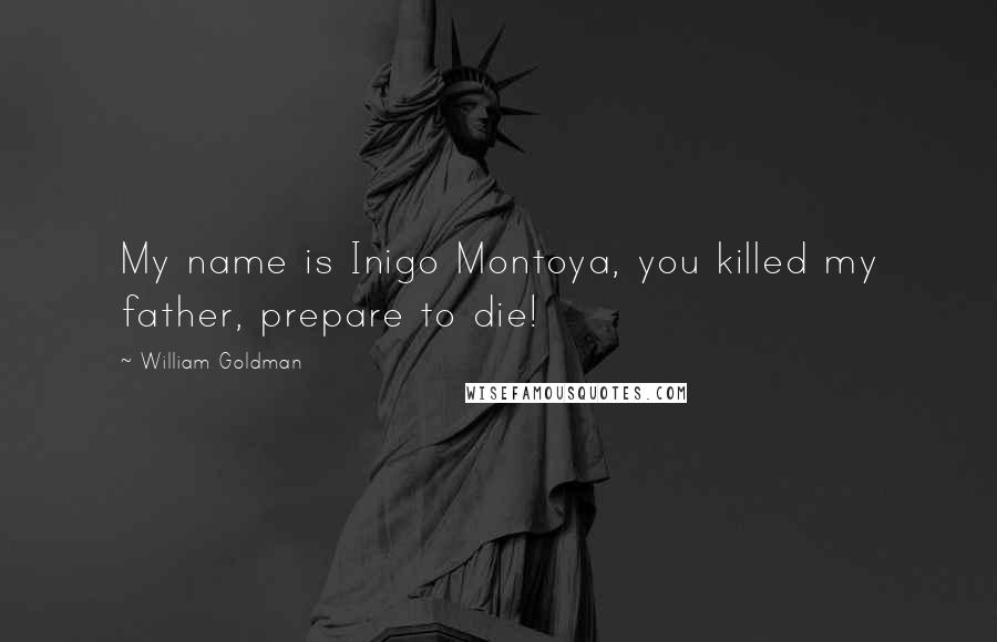 William Goldman Quotes: My name is Inigo Montoya, you killed my father, prepare to die!