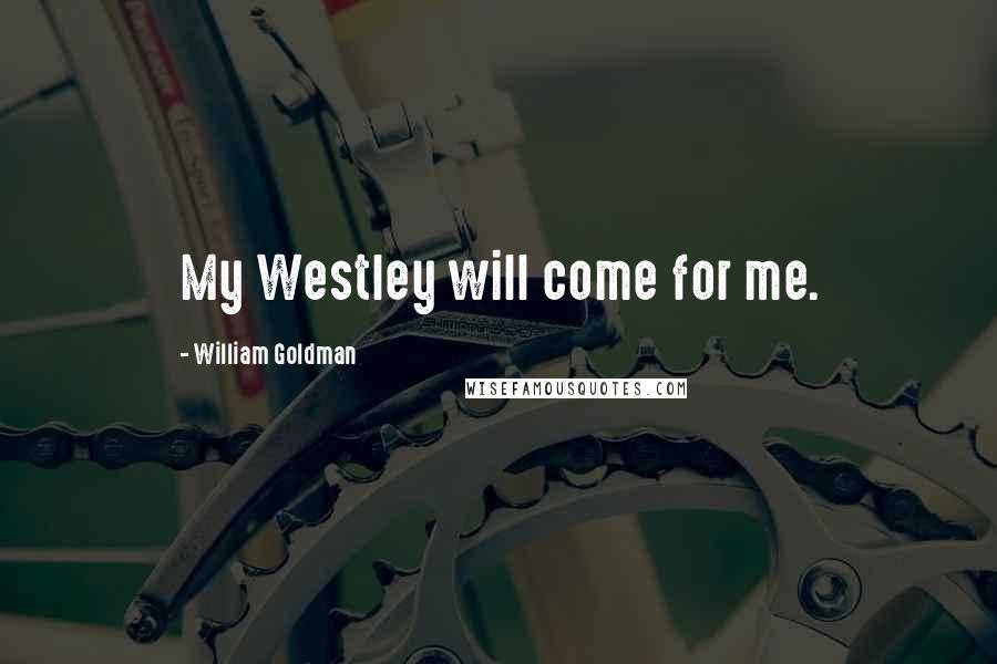 William Goldman Quotes: My Westley will come for me.