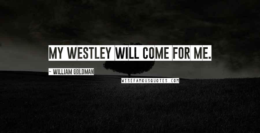 William Goldman Quotes: My Westley will come for me.