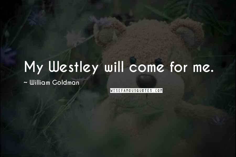 William Goldman Quotes: My Westley will come for me.