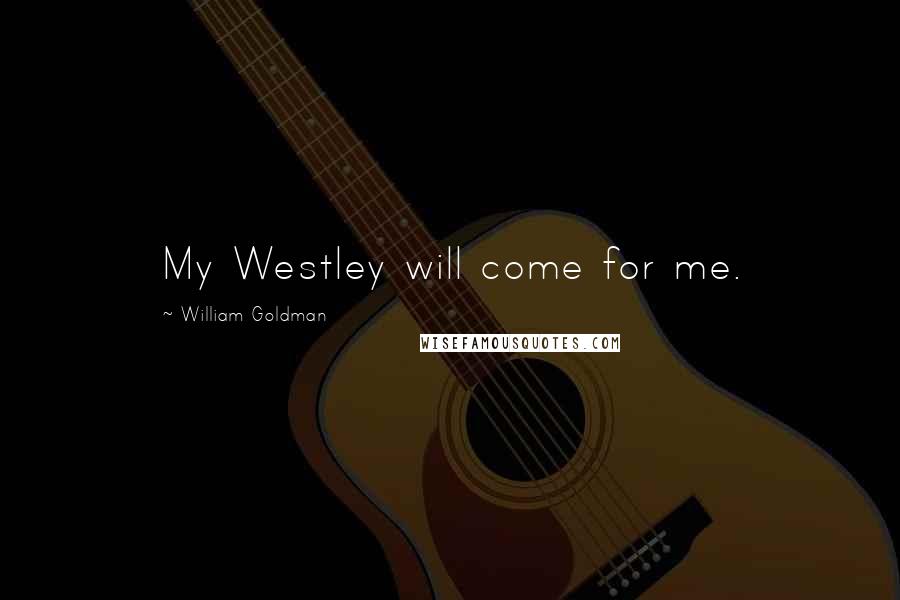 William Goldman Quotes: My Westley will come for me.