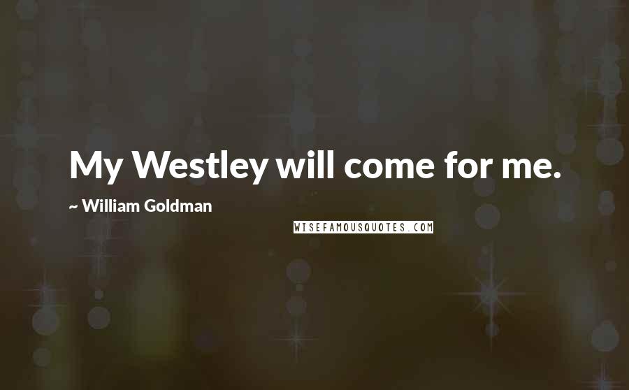 William Goldman Quotes: My Westley will come for me.