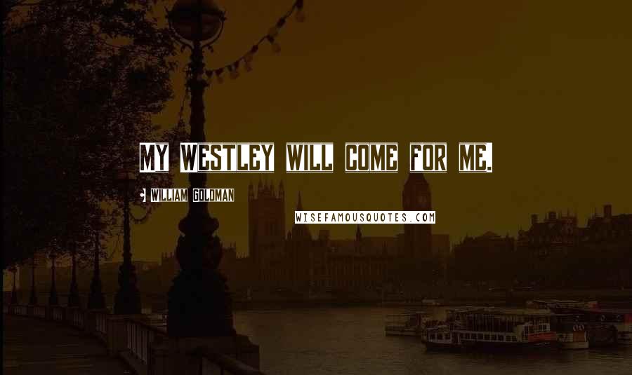 William Goldman Quotes: My Westley will come for me.