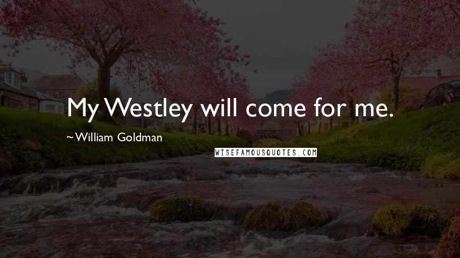 William Goldman Quotes: My Westley will come for me.