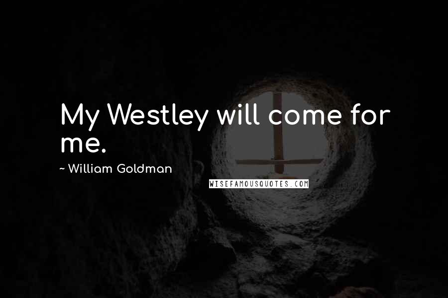 William Goldman Quotes: My Westley will come for me.