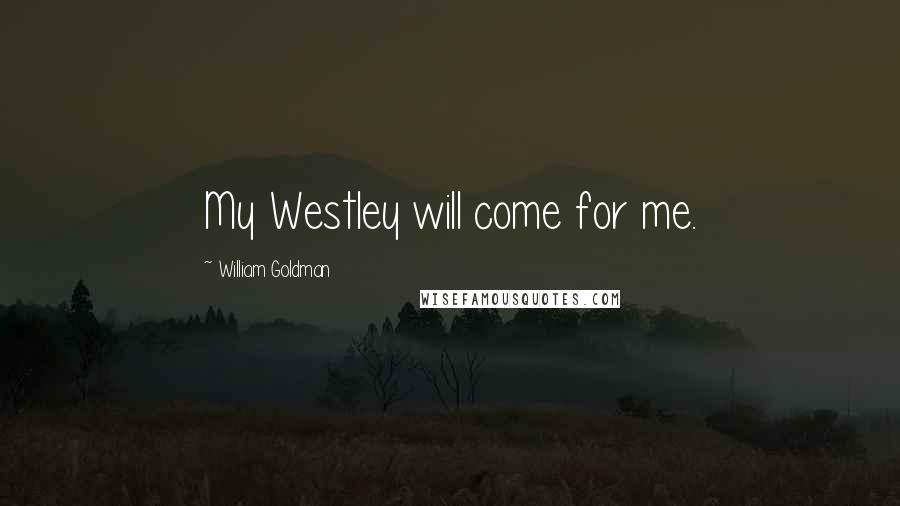 William Goldman Quotes: My Westley will come for me.