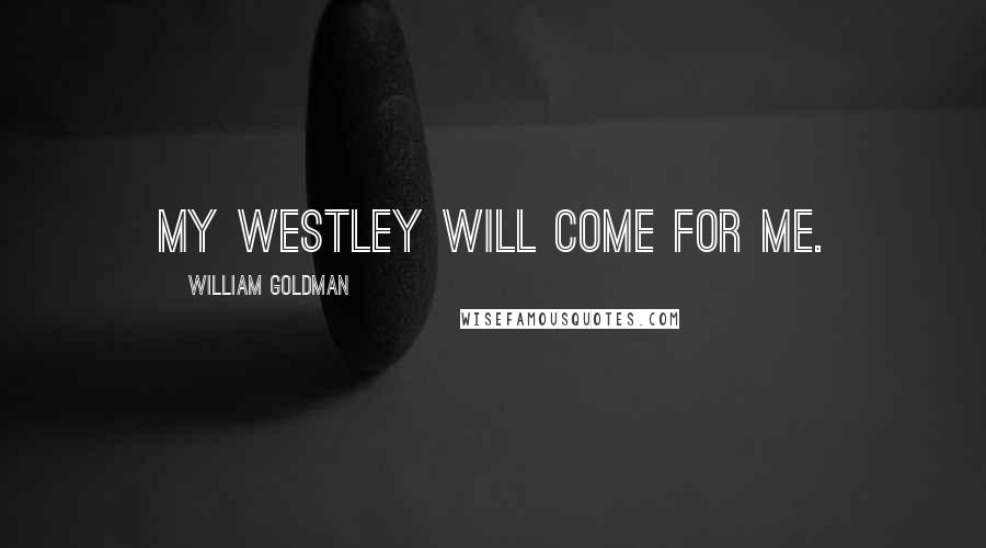 William Goldman Quotes: My Westley will come for me.