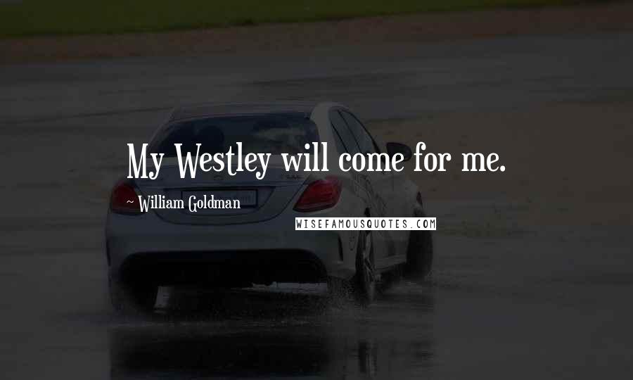 William Goldman Quotes: My Westley will come for me.