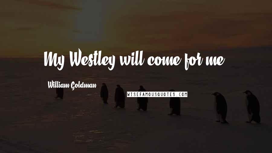 William Goldman Quotes: My Westley will come for me.