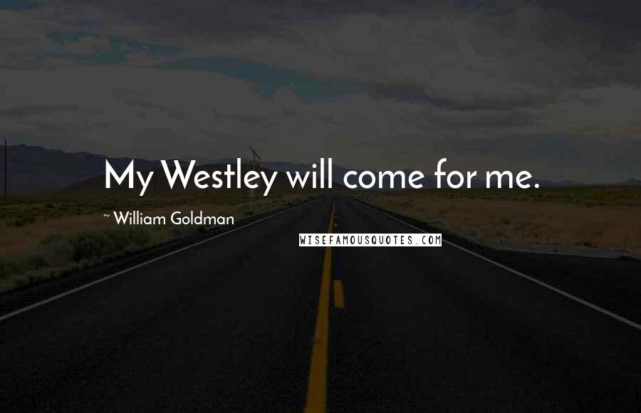 William Goldman Quotes: My Westley will come for me.