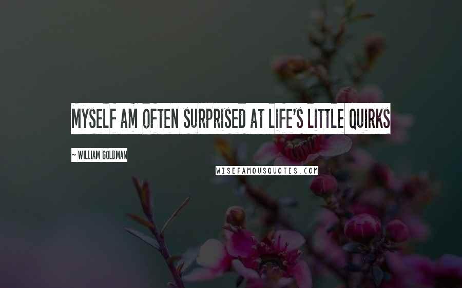 William Goldman Quotes: Myself am often surprised at life's little quirks