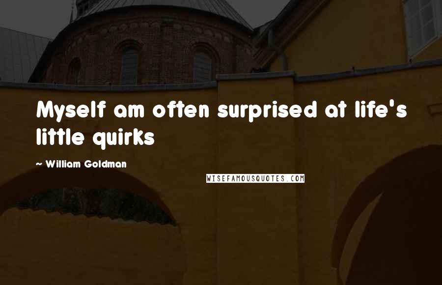 William Goldman Quotes: Myself am often surprised at life's little quirks