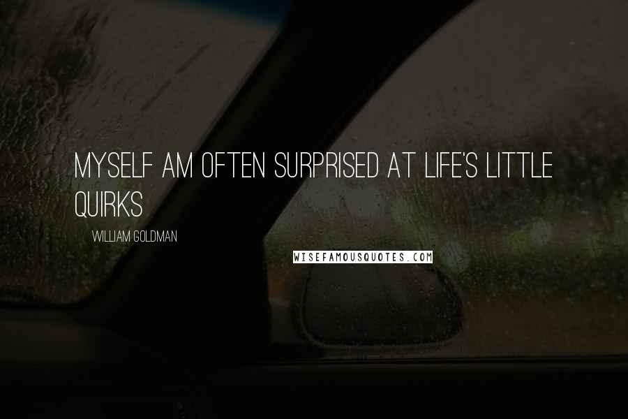 William Goldman Quotes: Myself am often surprised at life's little quirks