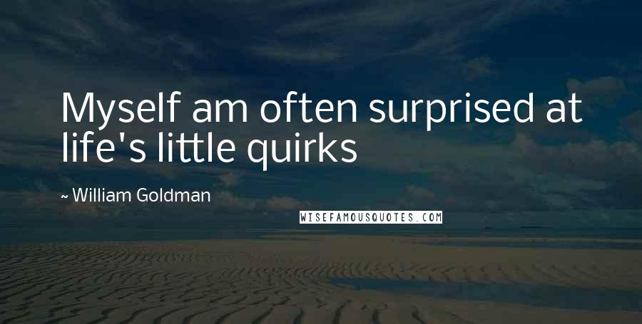 William Goldman Quotes: Myself am often surprised at life's little quirks