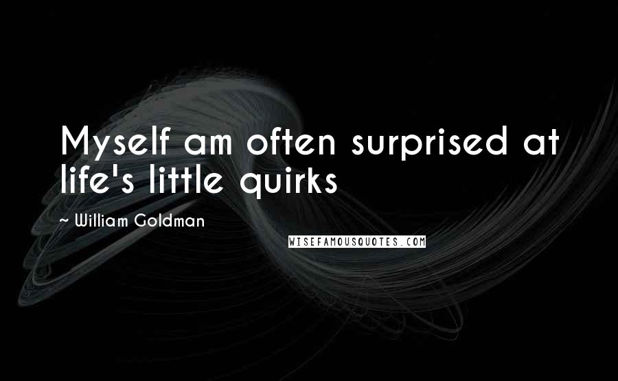 William Goldman Quotes: Myself am often surprised at life's little quirks